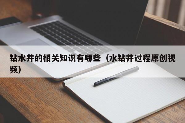 钻水井的相关知识有哪些(水钻井过程原创视频)