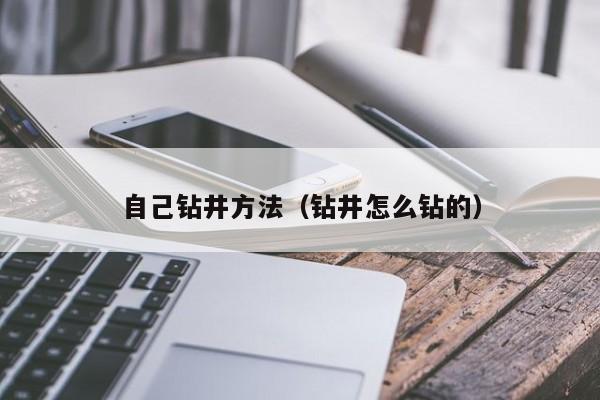 自己钻井方法(钻井怎么钻的)