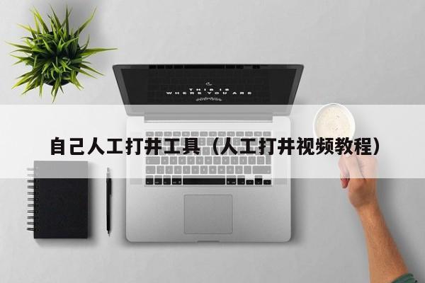 自己人工打井工具(人工打井视频教程)