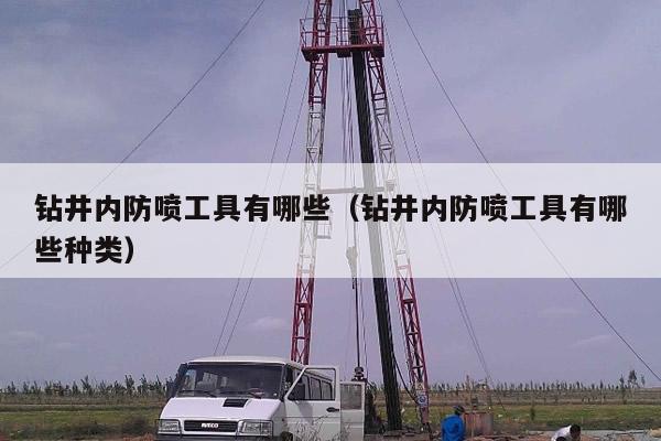 钻井内防喷工具有哪些（钻井内防喷工具有哪些种类）