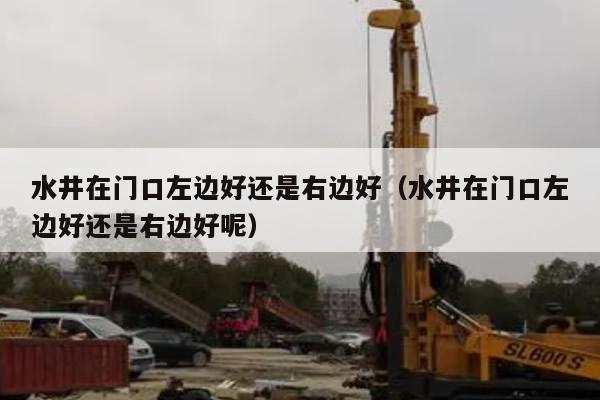 水井在门口左边好还是右边好（水井在门口左边好还是右边好呢）