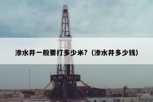 渗水井一般要打多少米?（渗水井多少钱）