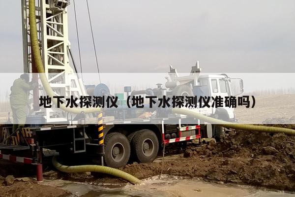 地下水探测仪（地下水探测仪准确吗）