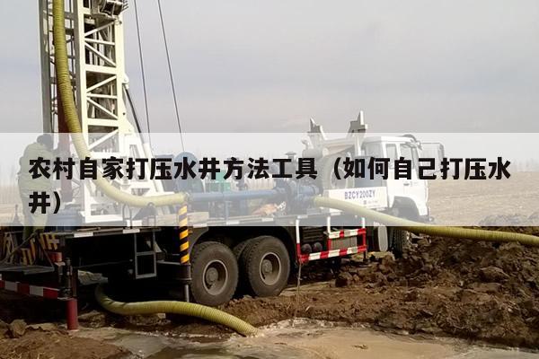 农村自家打压水井方法工具（如何自己打压水井）