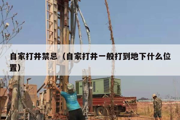 自家打井禁忌（自家打井一般打到地下什么位置）