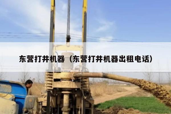 东营打井机器（东营打井机器出租电话）