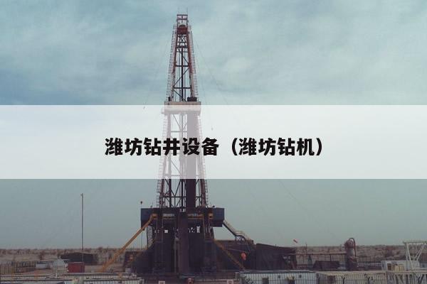 潍坊钻井设备（潍坊钻机）