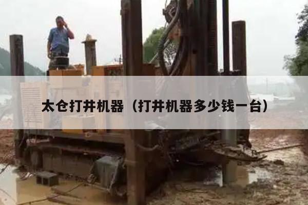 太仓打井机器（打井机器多少钱一台）