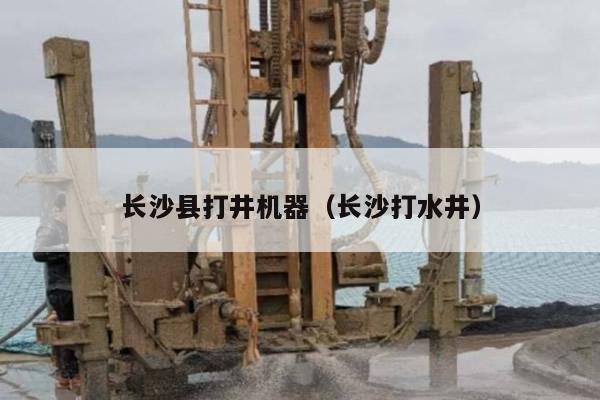 长沙县打井机器（长沙打水井）
