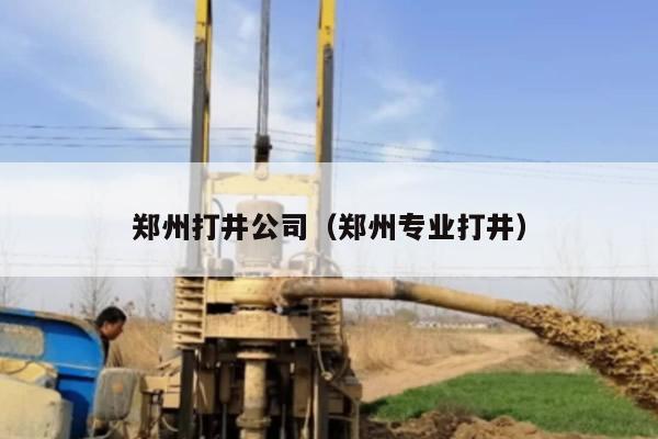郑州打井公司（郑州专业打井）