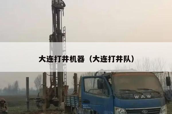 大连打井机器（大连打井队）