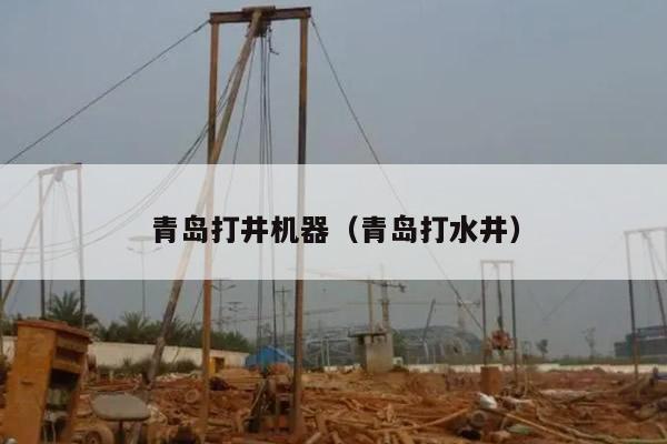 青岛打井机器（青岛打水井）