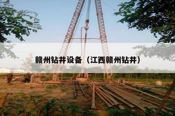 赣州钻井设备(江西赣州钻井)