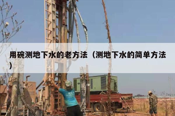 用碗测地下水的老方法（测地下水的简单方法）