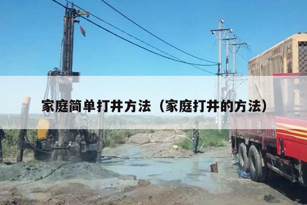 家庭简单打井方法（家庭打井的方法）