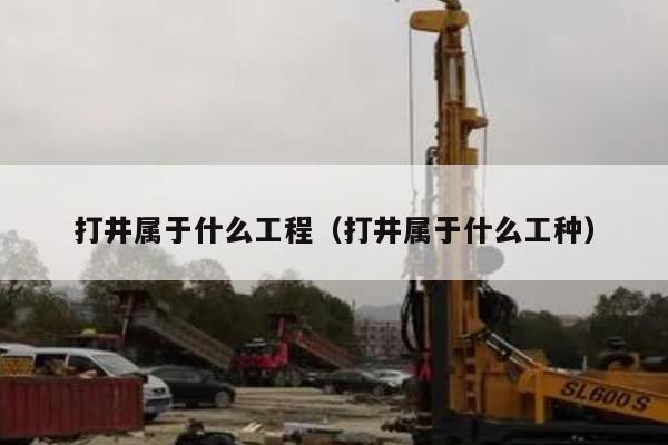 打井属于什么工程（打井属于什么工种）