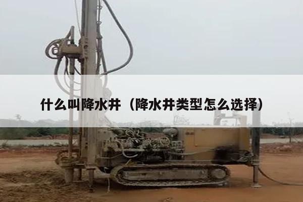 什么叫降水井(降水井类型怎么选择)