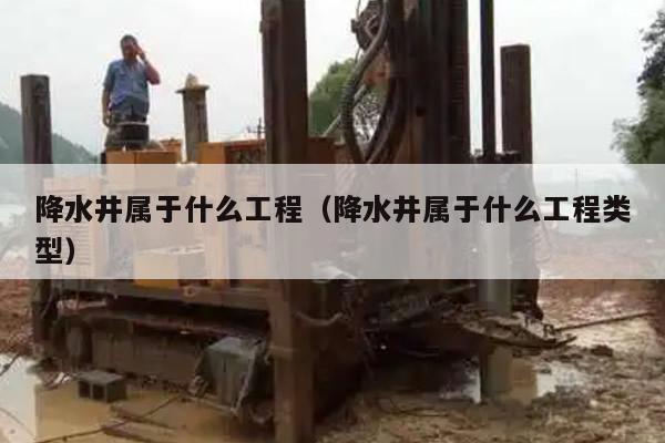 降水井属于什么工程（降水井属于什么工程类型）
