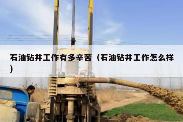 石油钻井工作有多辛苦（石油钻井工作怎么样）