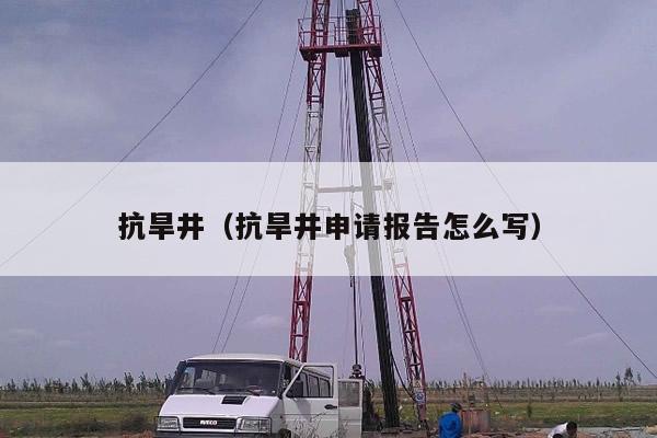 抗旱井（抗旱井申请报告怎么写）